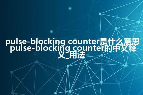 pulse-blocking counter是什么意思_pulse-blocking counter的中文释义_用法