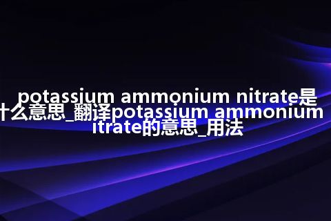 potassium ammonium nitrate是什么意思_翻译potassium ammonium nitrate的意思_用法