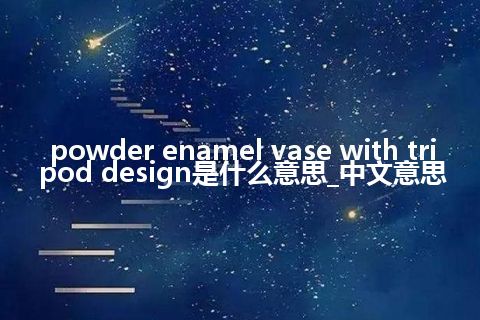 powder enamel vase with tripod design是什么意思_中文意思