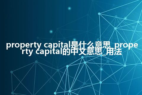 property capital是什么意思_property capital的中文意思_用法