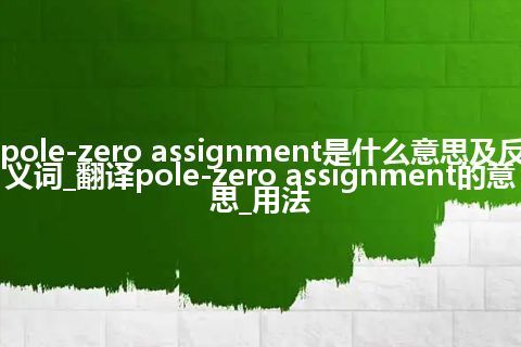 pole-zero assignment是什么意思及反义词_翻译pole-zero assignment的意思_用法