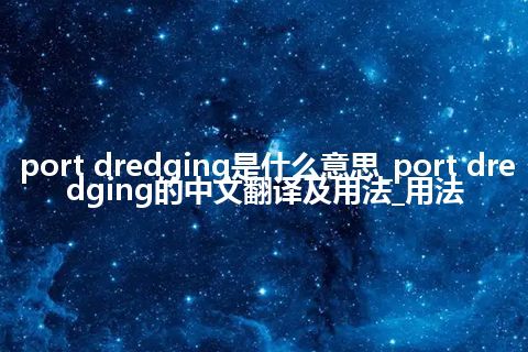 port dredging是什么意思_port dredging的中文翻译及用法_用法
