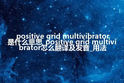 positive grid multivibrator是什么意思_positive grid multivibrator怎么翻译及发音_用法