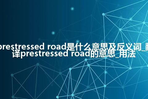 prestressed road是什么意思及反义词_翻译prestressed road的意思_用法
