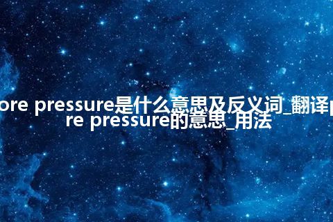 pore pressure是什么意思及反义词_翻译pore pressure的意思_用法