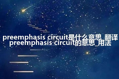 preemphasis circuit是什么意思_翻译preemphasis circuit的意思_用法