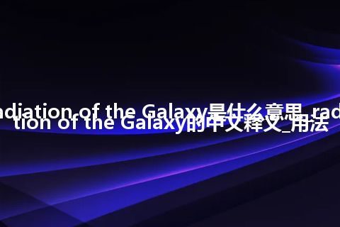 radio radiation of the Galaxy是什么意思_radio radiation of the Galaxy的中文释义_用法