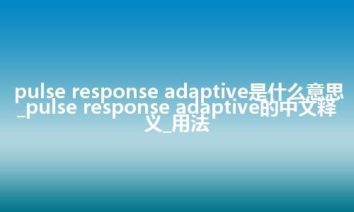 pulse response adaptive是什么意思_pulse response adaptive的中文释义_用法