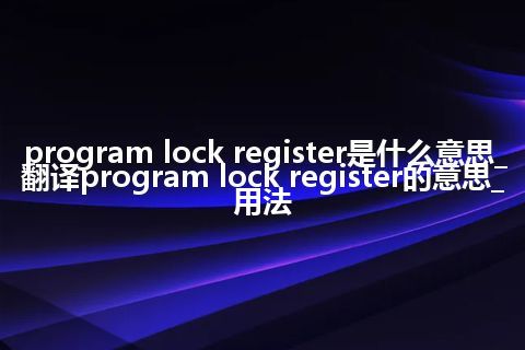 program lock register是什么意思_翻译program lock register的意思_用法