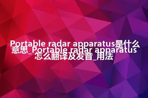 Portable radar apparatus是什么意思_Portable radar apparatus怎么翻译及发音_用法