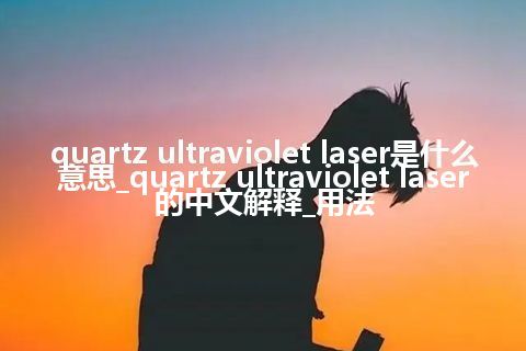 quartz ultraviolet laser是什么意思_quartz ultraviolet laser的中文解释_用法