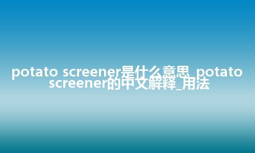 potato screener是什么意思_potato screener的中文解释_用法