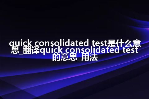 quick consolidated test是什么意思_翻译quick consolidated test的意思_用法