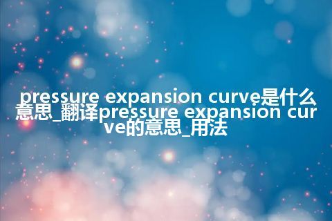 pressure expansion curve是什么意思_翻译pressure expansion curve的意思_用法