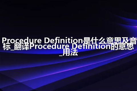 Procedure Definition是什么意思及音标_翻译Procedure Definition的意思_用法