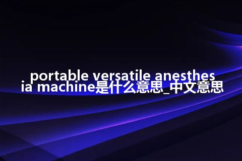 portable versatile anesthesia machine是什么意思_中文意思