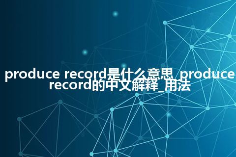 produce record是什么意思_produce record的中文解释_用法