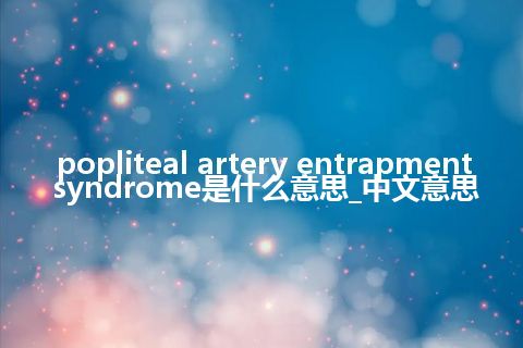 popliteal artery entrapment syndrome是什么意思_中文意思