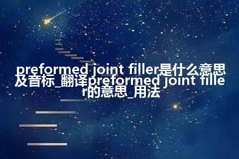preformed joint filler是什么意思及音标_翻译preformed joint filler的意思_用法