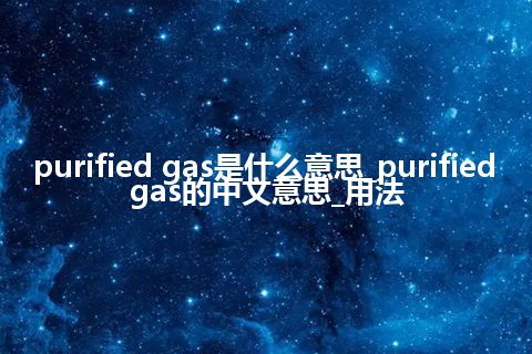 purified gas是什么意思_purified gas的中文意思_用法