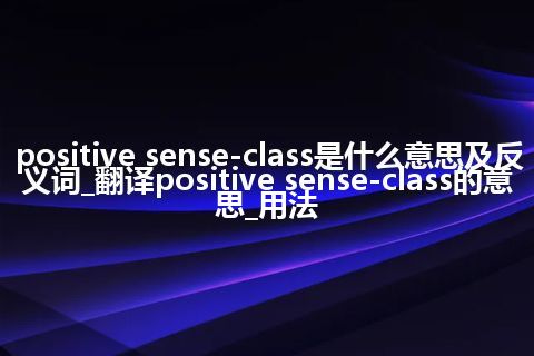 positive sense-class是什么意思及反义词_翻译positive sense-class的意思_用法
