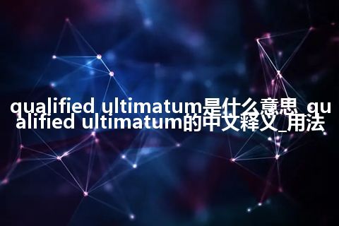 qualified ultimatum是什么意思_qualified ultimatum的中文释义_用法