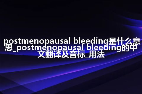 postmenopausal bleeding是什么意思_postmenopausal bleeding的中文翻译及音标_用法