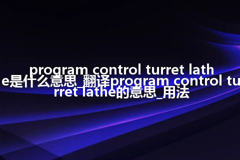 program control turret lathe是什么意思_翻译program control turret lathe的意思_用法