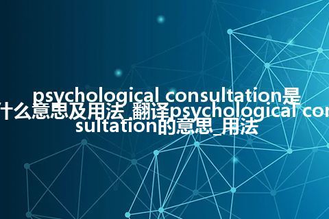 psychological consultation是什么意思及用法_翻译psychological consultation的意思_用法