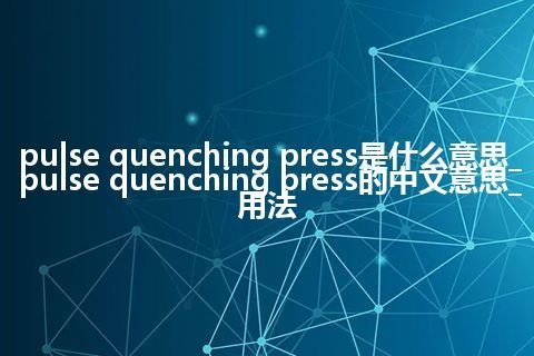 pulse quenching press是什么意思_pulse quenching press的中文意思_用法