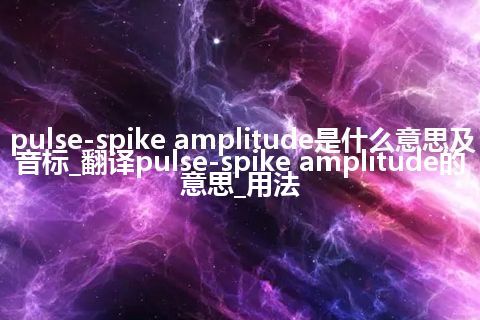 pulse-spike amplitude是什么意思及音标_翻译pulse-spike amplitude的意思_用法