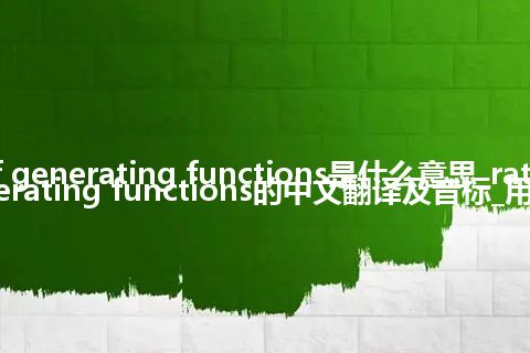 ratio of generating functions是什么意思_ratio of generating functions的中文翻译及音标_用法