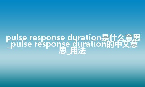 pulse response duration是什么意思_pulse response duration的中文意思_用法