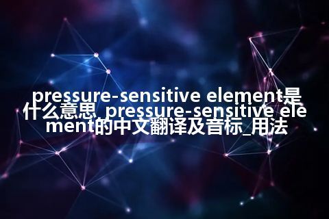 pressure-sensitive element是什么意思_pressure-sensitive element的中文翻译及音标_用法