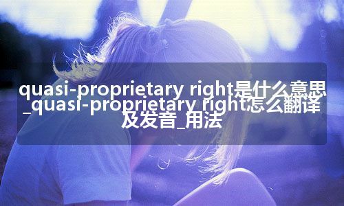 quasi-proprietary right是什么意思_quasi-proprietary right怎么翻译及发音_用法