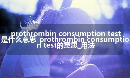 prothrombin consumption test是什么意思_prothrombin consumption test的意思_用法