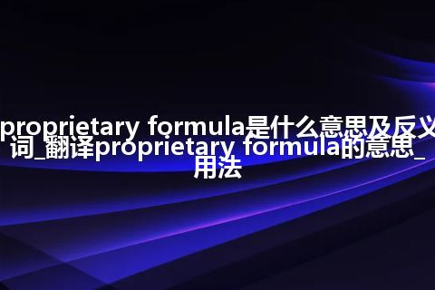 proprietary formula是什么意思及反义词_翻译proprietary formula的意思_用法