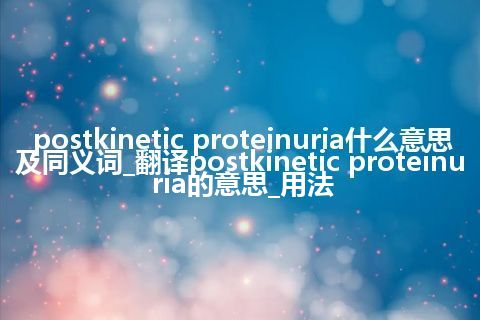 postkinetic proteinuria什么意思及同义词_翻译postkinetic proteinuria的意思_用法
