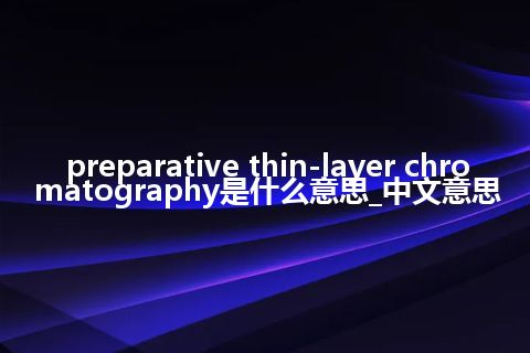 preparative thin-layer chromatography是什么意思_中文意思