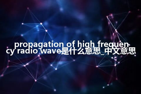 propagation of high frequency radio wave是什么意思_中文意思