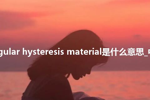 rectangular hysteresis material是什么意思_中文意思