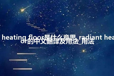 radiant heating floor是什么意思_radiant heating floor的中文翻译及用法_用法