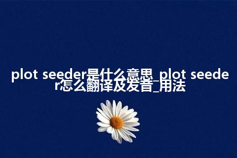 plot seeder是什么意思_plot seeder怎么翻译及发音_用法
