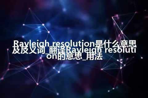 Rayleigh resolution是什么意思及反义词_翻译Rayleigh resolution的意思_用法
