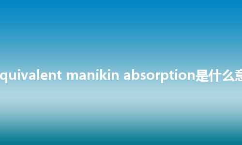 radiation-equivalent manikin absorption是什么意思_中文意思