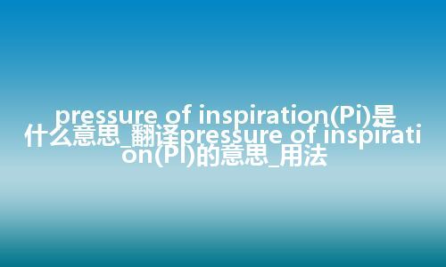 pressure of inspiration(Pi)是什么意思_翻译pressure of inspiration(Pi)的意思_用法