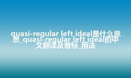 quasi-regular left ideal是什么意思_quasi-regular left ideal的中文翻译及音标_用法