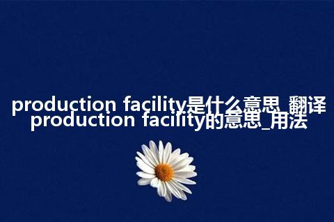 production facility是什么意思_翻译production facility的意思_用法