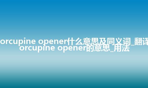 porcupine opener什么意思及同义词_翻译porcupine opener的意思_用法