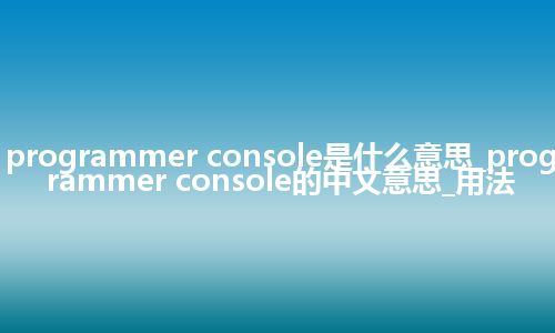 programmer console是什么意思_programmer console的中文意思_用法